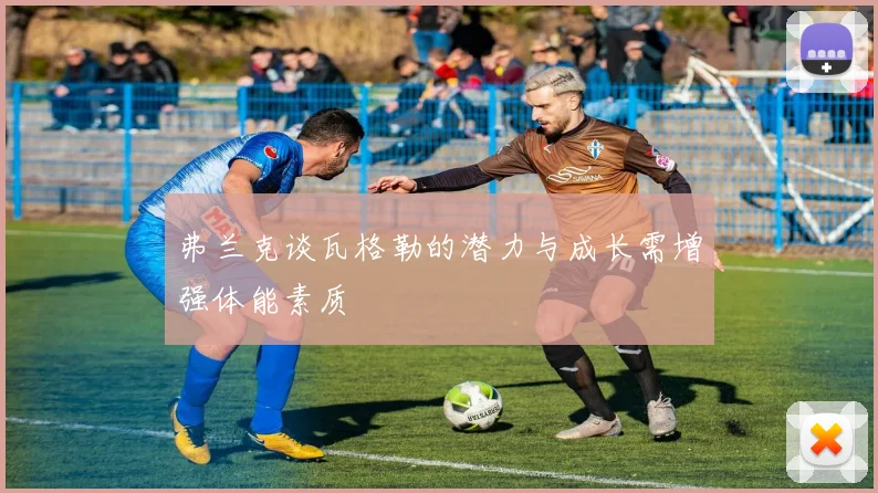 弗兰克谈瓦格勒的潜力与成长需增强体能素质