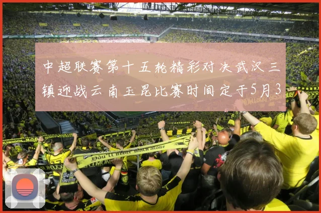 中超联赛第十五轮精彩对决武汉三镇迎战云南玉昆比赛时间定于5月31日19时35分