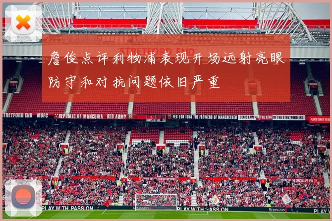詹俊点评利物浦表现开场远射亮眼防守和对抗问题依旧严重