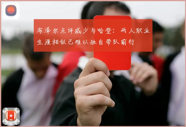 布泽尔点评威少与哈登：两人职业生涯相似已难以独自带队前行