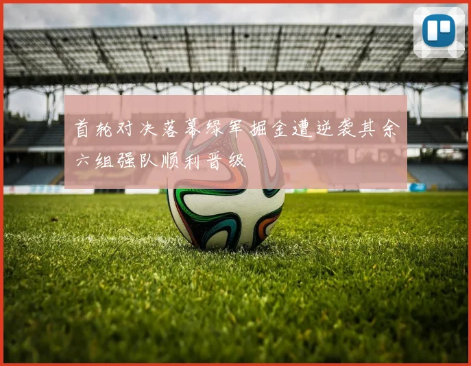 首轮对决落幕绿军掘金遭逆袭其余六组强队顺利晋级