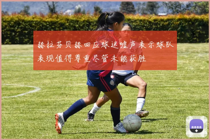赫拉芬贝赫回应球迷嘘声表示球队表现值得尊重尽管未能获胜